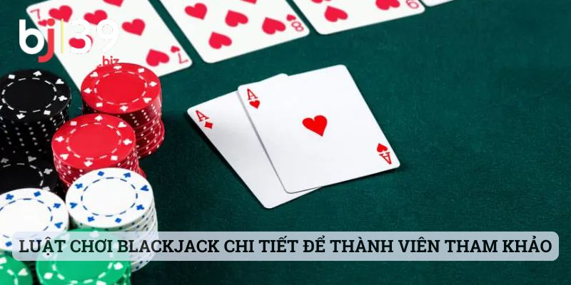Luật chơi Blackjack chi tiết để thành viên tham khảo
