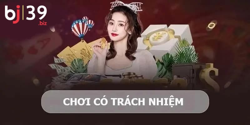 Tổng hợp chính sách chơi có trách nhiệm BJ39 hiện nay