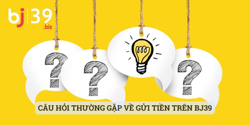 Câu hỏi thường gặp về gửi tiền trên BJ39