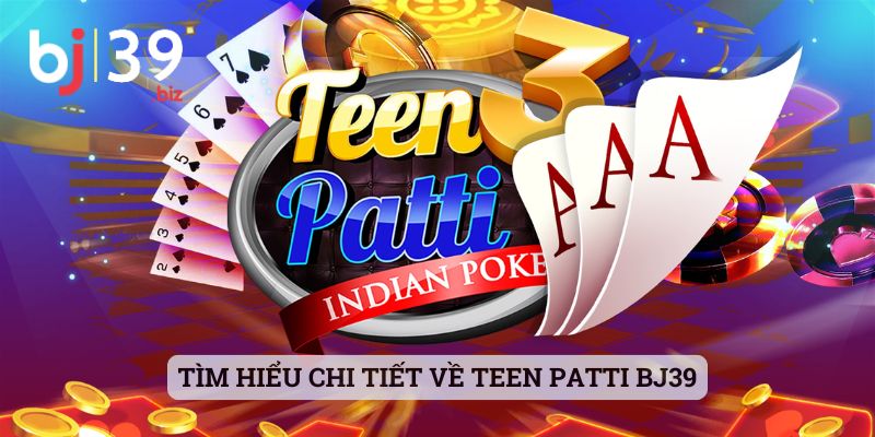 Tìm hiểu chi tiết về Teen Patti BJ39