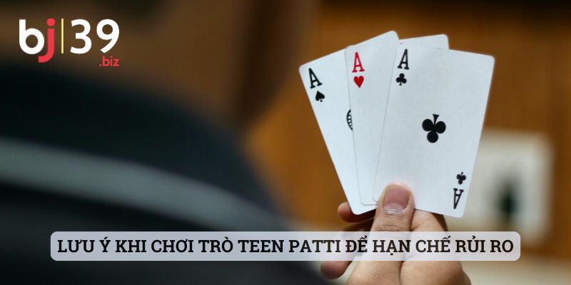 Lưu ý khi chơi trò Teen Patti để hạn chế rủi ro